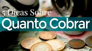 Cinco Dicas Sobre Quanto Cobrar 