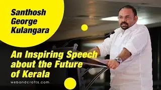 Santhosh George Kulangara - An Inspiring Speech about the Future of Kerala at Webandcrafts.