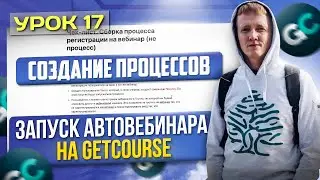 Урок 17. Регистрация на вебинар - Cоздание процессов для автовебинарной воронки на GetCourse