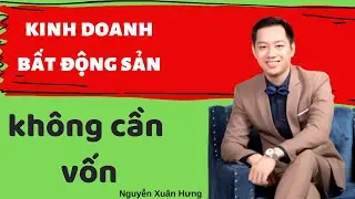 Kinh doanh bất động sản không cần vốn | NGUYỄN XUÂN HƯNG