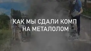 КАК МЫ СДАЛИ КОМП НА МЕТАЛЛ