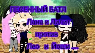 ПЕСЕННЫЙ БАТЛ ( ЛАНА И ЛИЛИТ ПРОТИВ ЛЕО И ЙОШИ)...