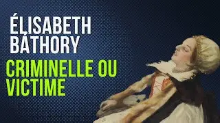 Élisabeth Báthory :  légende ou vérité ?