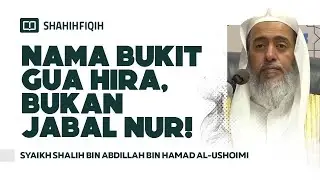 Nama Bukit Gua Hira, Bukan Jabal Nur! - Syaikh Shalih bin Abdillah bin Hamad Al-Ushoimi