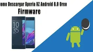Como Descargar Xperia XZ Android 8 0 Oreo Firmware 2018
