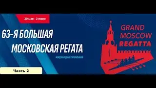 63-я Большая Московская регата. Академическая гребля. Полуфиналы. Часть 2