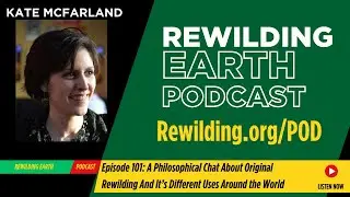 Episode 101: A Philosophical Chat About Original Rewilding And It’s Different Uses Around the World