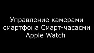 Управление камерами смартфона смарт-часами Apple Watch
