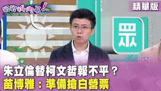 精華片段》#朱立倫 替#柯文哲 報不平？#苗博雅 ：準備搶白營票【#狠狠抖內幕】2024.09.05