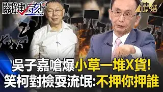 吳子嘉嗆爆小草包圍北檢「都是一堆X貨」！再笑柯文哲「繼續對北檢耍流氓」：不押你押誰？【關鍵時刻】吳子嘉