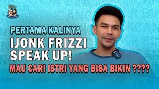 Pertama kalinya IJONK FRIZZI SPEAK UP! MAU CARI ISTRI YG BISA BIKIN ????