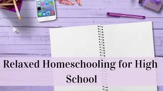 Relaxed Homeschooling for High School