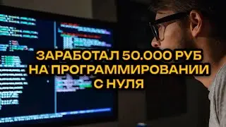 ЗАРАБОТАЛ 50.000 РУБ НА ПРОГРАММИРОВАНИИ С НУЛЯ