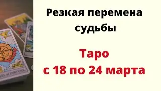 Резкая перемена судьбы с 18 по 24 марта. | Таро онлайн