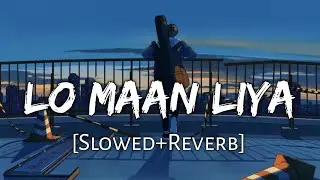 Lo Maan Liya Humne [Slowed+Reverb] Arijit Singh | Raaz Reboot | Lofi Music Channel