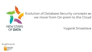 Yugank Srivastava - Evolution of Database Security concepts as we move from On prem to the Cloud