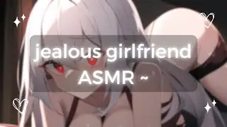 ASMR ~ your jealous girlfriend ♡