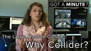 Got a Minute?  The Large Hadron Collider:  Why Collider?