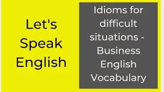 Idioms and Phrases for difficult situations | Business English Vocabulary