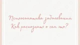 ПСИХОСОМАТИКА ЗАБОЛЕВАНИЙ : "КАК РАСПОЗНАТЬ О ЧЕМ ЭТО?"