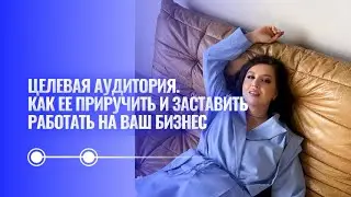 «ЦЕЛЕВАЯ АУДИТОРИЯ. Как ее «приручить» и заставить работать на ваш бизнес