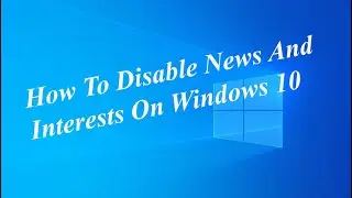 How To Disable News And Interests On Windows 10