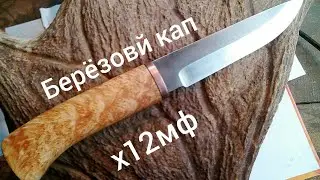 Обзор ножа из х12мф рукоять берёзовый кап