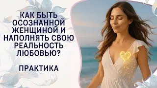 Как быть осознанной женщиной и наполнять свою реальность любовью?