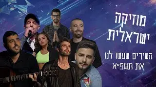 מוזיקה ישראלית | השירים שעשו לנו את תשפ