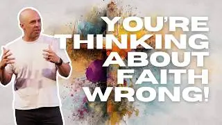 You Don’t Understand Faith Like You Think You Do
