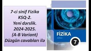 7-ci sinif Fizika KSQ-2.Yeni dərslik.2024-2025.(A-B Variant) Düzgün cavabları ilə