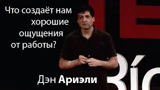 Дэн Ариэли: Что создаёт нам хорошие ощущения от работы?