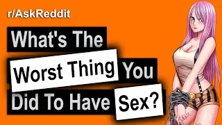 What's The WORST Thing You've Done To GET SOME (r/AskReddit)