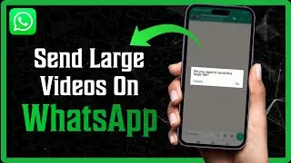 HOW TO SEND LARGE VIDEOS ON WHATSAPP