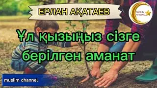 Ұлыңыз, қызыңыз сізге берілген аманат // ұстаз Ерлан Ақатаев