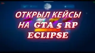 ОТКРЫЛ КЕЙСЫ НА GTA 5 RP | ECLIPSE!!! ОКУПИЛСЯ!?!?