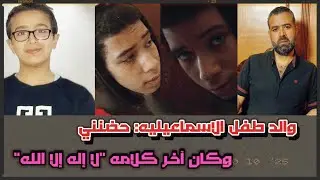 حضنني وكان آخر كلامه لا إله إلا الله. تفاصيل مأساة طفل الإسماعيلية ومفاجأة الأب عن متهم آخر بالجريمة