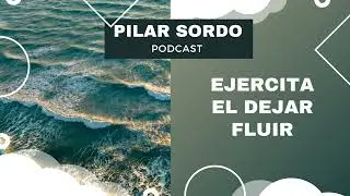Pilar Sordo Podcast - Ejercita el dejar FLUIR