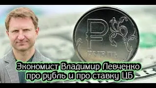 Экономист Владимир Левченко про рубль и про ставку ЦБ