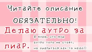 Делаю аутро за пиар (ВРЕМЕННО ЗАКРЫТО) || Ч.О. ВСЕМ КТО ЗАКАЗЫВАЛ АУТРО!