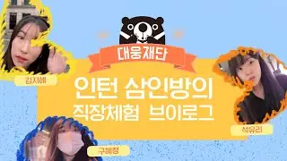대웅재단 삼인방의 직장체험 브이로그 Work experience Vlog | ep. Daewoong foundation