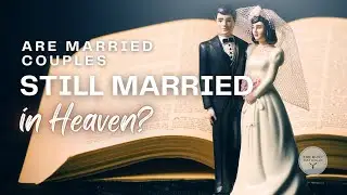 Are Married Couples Still Married in Heaven?