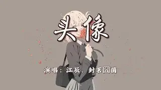 江辰、封茗囧菌 - 头像『头像一张两张 换你最擅长，相片一张两张 收藏都已泛黄。』【4K | 动态歌词MV】