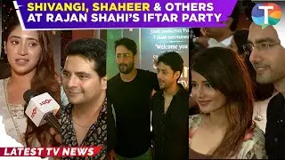 Shivangi Joshi, Samridhii Shukla, Shaheer Sheikh & others at Rajan Shahi's Iftar party | Uncut