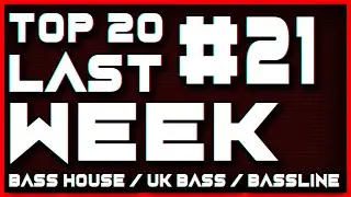 BASS HOUSE & BASSLINE & UK BASS - TOP 20 LAST WEEK #21