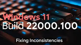 Fixing Inconsistencies | Windows 11 Build 22000.100 Hand's On