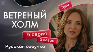 Ветреный холм - 5 серия! Русская озвучка