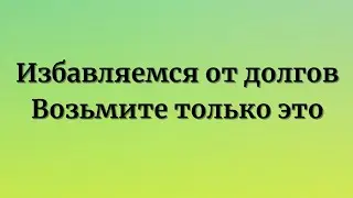 Избавляемся от долгов. Возьмите только это.