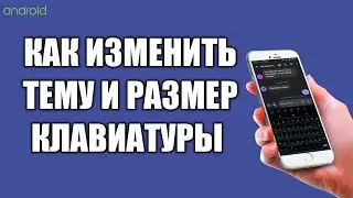 Как изменить тему и размер клавиатуры на телефоне Android