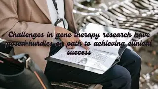 Challenges in gene therapy research have posed hurdles on path to achieving clinical success
